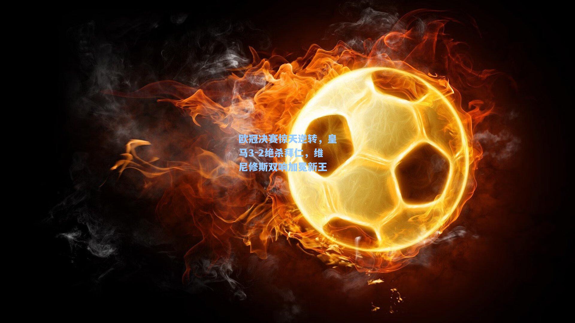 欧冠决赛惊天逆转，皇马3-2绝杀拜仁，维尼修斯双响加冕新王