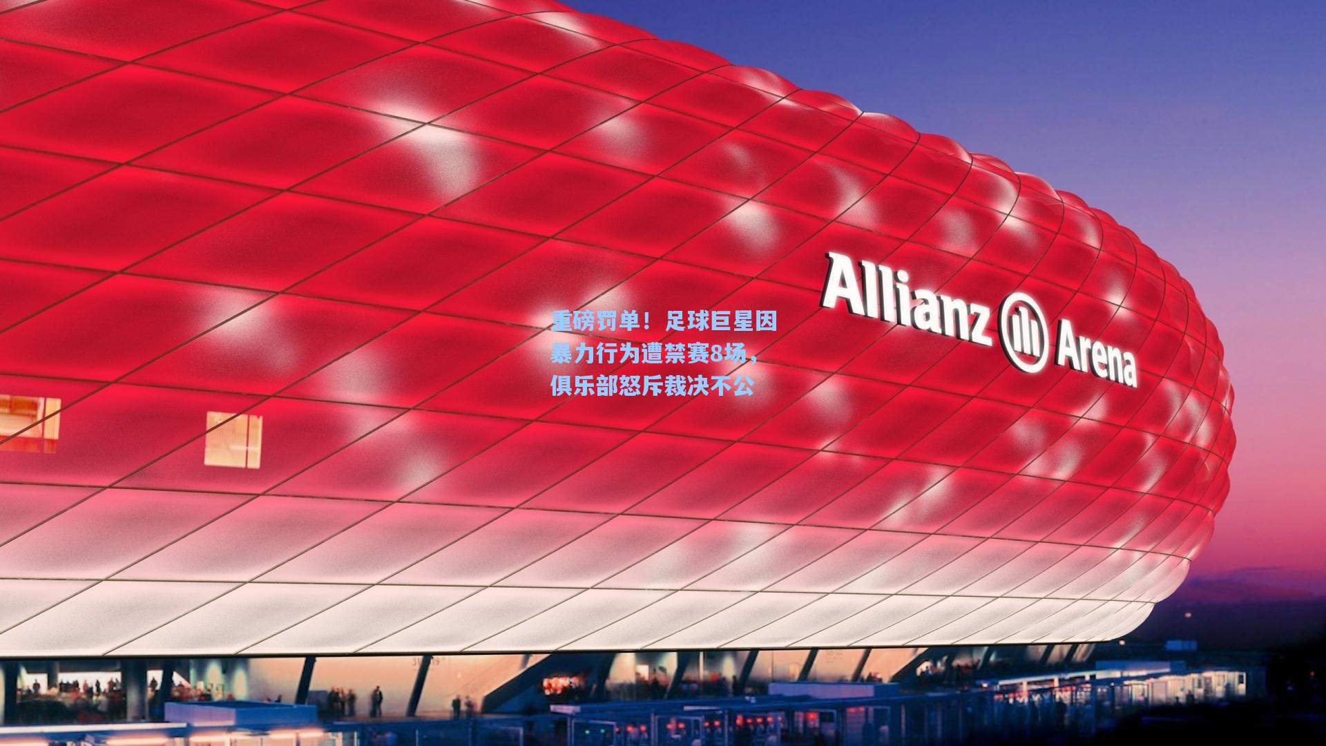 重磅罚单！足球巨星因暴力行为遭禁赛8场，俱乐部怒斥裁决不公