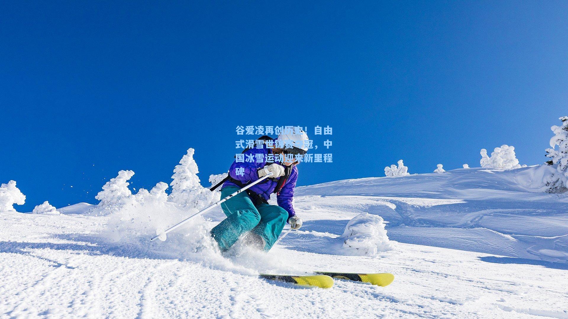 谷爱凌再创历史！自由式滑雪世锦赛夺冠，中国冰雪运动迎来新里程碑