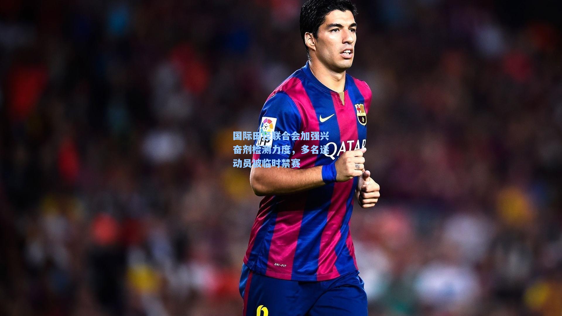 国际田径联合会加强兴奋剂检测力度，多名运动员被临时禁赛